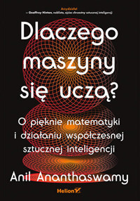 Dlaczego maszyny się uczą? O pięknie matematyki i działaniu współczesnej sztucznej inteligencji - Anil Ananthaswamy - książka