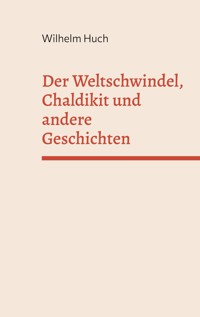 Der Weltschwindel, Chaldikit und andere Geschichten - Wilhelm Huch - ebook