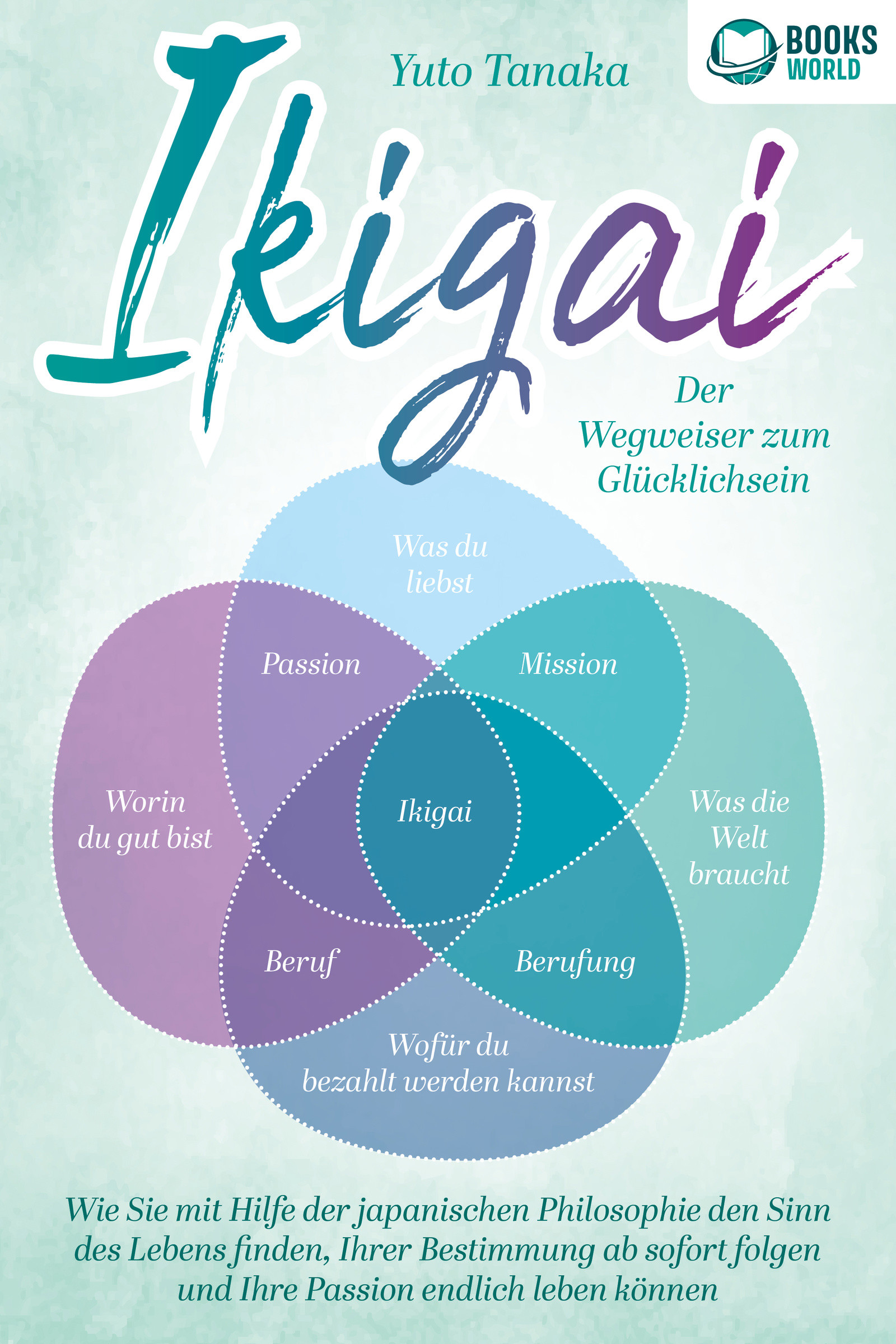 IKIGAI - Der Wegweiser zum Glücklichsein: Wie Sie mit Hilfe der japanischen Philosophie den Sinn des Lebens finden, Ihrer Bestimmung ab sofort folg...