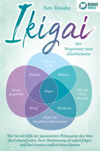 IKIGAI - Der Wegweiser zum Glücklichsein: Wie Sie mit Hilfe der japanischen Philosophie den Sinn des Lebens finden, Ihrer Bestimmung ab sofort folgen und Ihre Passion endlich leben können - Yuto Tanaka - ebook