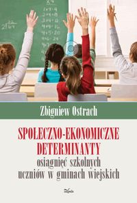 Społeczno-ekonomiczne determinanty osiągnięć szkolnych uczniów w gminach wiejskich - Zbigniew Ostrach - książka