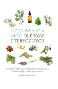 Uzdrawiająca moc olejków eterycznych - Claire Waite Brown - książka