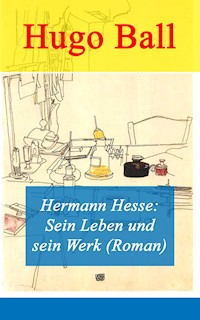 Hermann Hesse: Sein Leben und sein Werk (Roman) - Hugo Ball - ebook