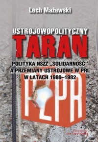 Ustrojowopolityczny taran. Polityka NSZZ `Solidarność` a przemiany ustrojowe w PRL w latach 1980-1982 - Lech Mażewski - książka