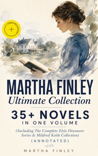 MARTHA FINLEY Ultimate Collection – 35+ Novels in One Volume (Including The Complete Elsie Dinsmore Series & Mildred Keith Collection) (Annotated) - Martha Finley - ebook