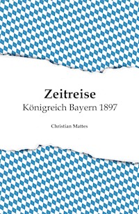 Zeitreise - Königreich Bayern 1897 - Christian Mattes - ebook