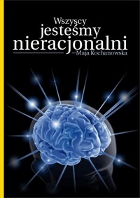 Wszyscy jesteśmy nieracjonalni - Maja Kochanowska - ebook