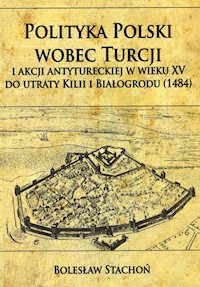 Polityka Polski wobec Turcji i akcji antytureckiej w wieku XV do utraty Kilii i Białogrodu 1484 - Stachoń Bolesław - książka