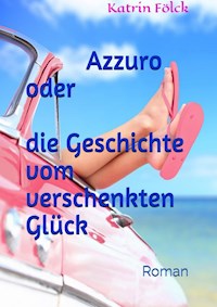 Azzurro oder die Geschichte vom verschenkten Glück - Katrin Fölck - ebook