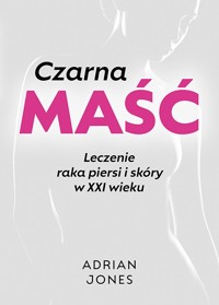 Czarna maść. Leczenie raka piersi i skóry w XXI wieku - Adrian Jones - książka