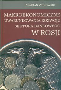 Makroekonomiczne uwarunkowania rozwoju sektora bankowego w Rosji - Żukowski Marian - książka