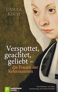 Verspottet, geachtet, geliebt - die Frauen der Reformatoren - Ursula Koch - ebook