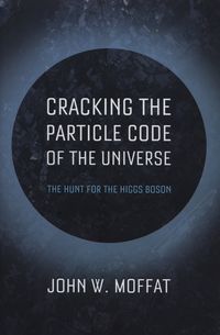 Cracking the Particle Code of the Universe - Moffat John W. - książka