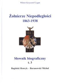 Żołnierze Niepodległości 1863-1938. Słownik biograficzny. Tom 3. Bagiński Henryk-Baranowski Michał - Wiktor Krzysztof Cygan - książka