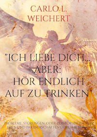 "Ich liebe Dich... aber: hör endlich auf zu trinken" - Carlo L. Weichert - ebook