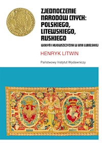 Zjednoczenie narodów cnych: polskiego, litewskiego, ruskiego. Wołyń i Kijowszczyzna w Unii Lubelskiej - Henryk Litwin - książka