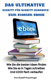 Das ultimative Schritt für Schritt Handbuch zum eigenen eBook: Wie Sie die besten Ideen finden Wie Sie es in Tagen schreiben Und 1000-fach verkaufen - Rudolf Praschinger - ebook
