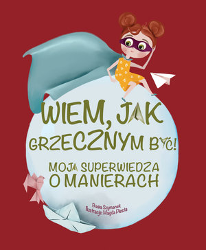 Wiem, jak grzecznym być! Moja superwiedza o manierach - Basia Szymanek, Magda Piesta (ilustr.) - książka