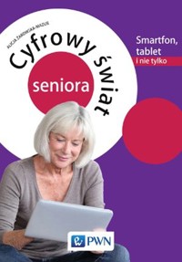Cyfrowy świat seniora Smartfon, tablet i nie tylko - Alicja Żarowska-Mazur - książka