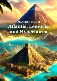 Atlantis, Lemuria und Hyperborea - Manfred Ehmer - ebook