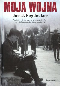 Moja wojna. Zapiski i zdjęcia z sześciu lat w hitlerowskim Wehrmachcie - Joe J. Heydecker - ebook