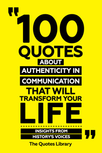100 Quotes About Authenticity In Communication That Will Transform Your Life - Insights From History's Voices - The Quotes Library - ebook