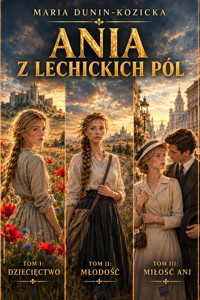 Ania z lechickich pól (3 tom w 1 wydaniu). Tom I: Dziecięctwo; Tom II: Młodość; Tom III: Miłość Ani - Dunin-Kozicka Maria - ebook