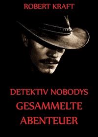 Detektiv Nobodys Gesammelte Abenteuer - Robert Kraft - ebook