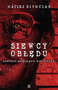 SIEWCY OBŁĘDU. Historie seryjnych morderców - Maciej Szymczak - ebook + audiobook