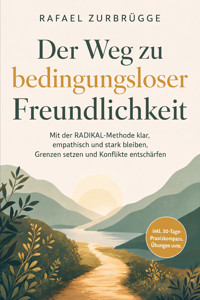 Der Weg zu bedingungsloser Freundlichkeit: Mit der RADIKAL-Methode klar, empathisch und stark bleiben, Grenzen setzen und Konflikte entschärfen - inkl. 30-Tage-Praxiskompass, Übungen uvm. - Rafael Zurbrügge - ebook