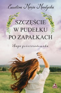 Szczęście w pudełku po zapałkach. Saga gościeradowska. Tom 1 - Ewelina Maria Mantycka - książka
