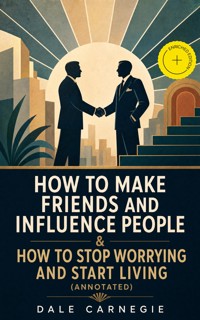 How To Make Friends And Influence People & How To Stop Worrying And Start Living (Annotated) - Dale Carnegie - ebook