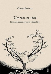 Umrzeć za ideę. Niebezpieczne żywoty filozofów - Bradatan Costica - książka