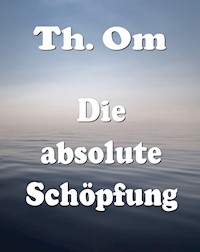 Die absolute Schöpfung - Th. Om - ebook