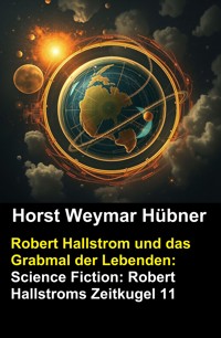 Robert Hallstrom und das Grabmal der Lebenden: Science Fiction: Robert Hallstroms Zeitkugel 11 - Horst Weymar Hübner - ebook