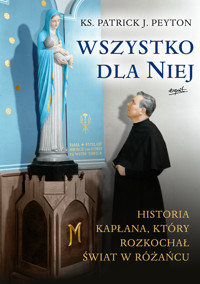 Wszystko dla Niej. Historia kapłana, który rozkochał świat w różańcu - Ks. Patrick J. Peyton - ebook
