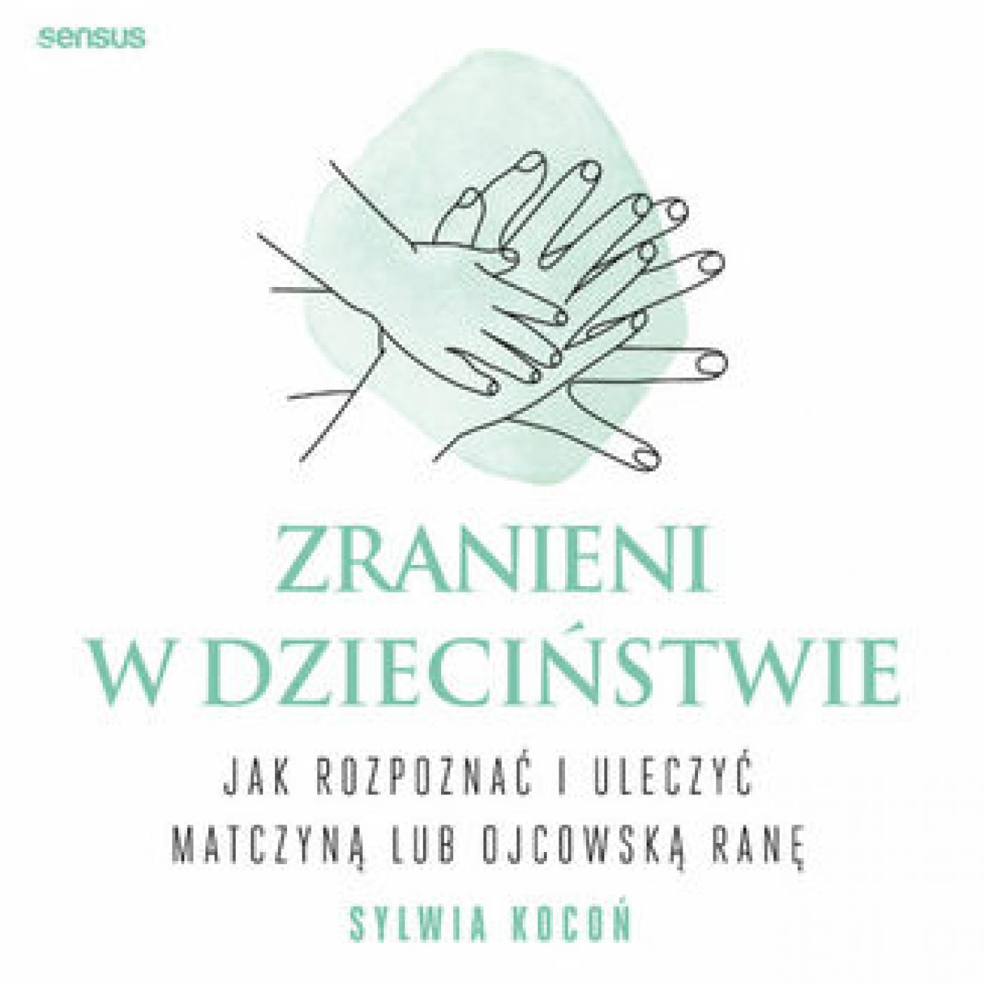 Zranieni w dzieciństwie. Jak rozpoznać i uleczyć matczyną lub ojcowską ranę