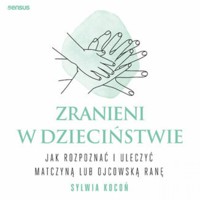 Zranieni w dzieciństwie. Jak rozpoznać i uleczyć matczyną lub ojcowską ranę - Kocoń Sylwia - audiobook