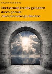 Altersarmut kreativ gestalten durch geniale Zuverdienstmöglichkeiten - Antonio Rudolphius - ebook