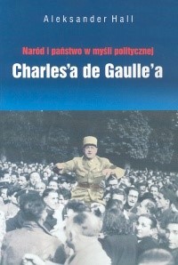 Naród i państwo w myśli politycznej Charles'a de Gaulle'a - Hall Aleksander - książka