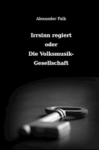 Irrsinn regiert oder Die Volksmusik-Gesellschaft - Alexander Falk - ebook