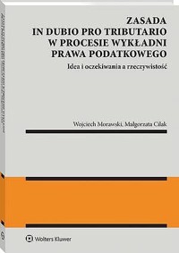 Zasada in dubio pro tributario w procesie wykładni prawa podatkowego - Wojciech Morawski, Małgorzata Cilak - książka