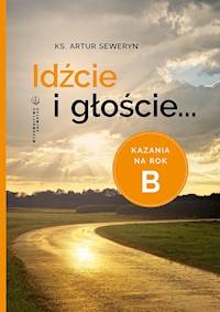 Idźcie i głoście... kazania na rok B - ks. Artur Seweryn - ebook