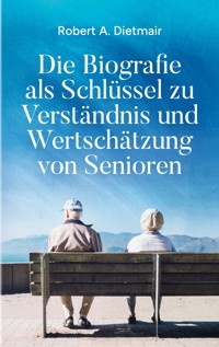 Die Biografie als Schlüssel zu Verständnis und Wertschätzung von Senioren - Robert A. Dietmair - ebook