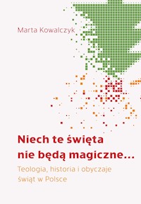 Niech te święta nie będą magiczne... Teologia, historia i obyczaje świąt w Polsce - Kowalczyk Marta - ebook