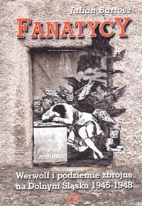 Fanatycy. Werwolf i podziemie zbrojne na Dolnym Śląsku 1945-1948 - Julian Bartosz - książka