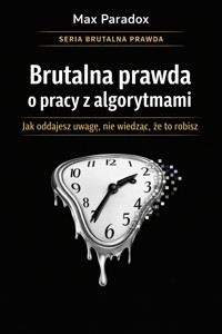 Brutalna prawda o pracy z algorytmami - jak oddajesz uwagę, nie wiedząc, że to robisz - Max Paradox - ebook