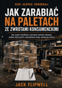 Jak zarabiać na paletach ze zwrotami konsumenckimi - Jak czytać manifesty, szacować wartość odzysku, unikać złych partii i sprzedawać towar sztuka po sztuce - JACK FLIPWELL - ebook