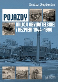 Pojazdy Milicji Obywatelskiej i Bezpieki 1944-1990 - Maciej Replewicz - książka