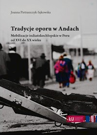 Tradycje oporu w Andach Mobilizacje indiańskochłopskie w Peru od XVI do XX wieku - Joanna Pietraszczyk-Sękowska - książka
